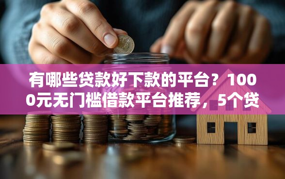 有哪些贷款好下款的平台？1000元无门槛借款平台推荐，5个贷款平台贷款盘点