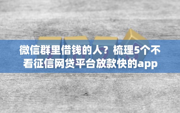 微信群里借钱的人？梳理5个不看征信网贷平台放款快的app