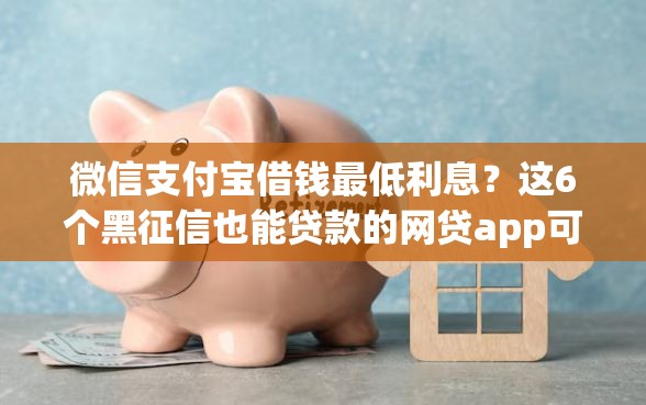 微信支付宝借钱最低利息？这6个黑征信也能贷款的网贷app可以试试