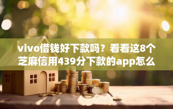 vivo借钱好下款吗？看看这8个芝麻信用439分下款的app怎么样