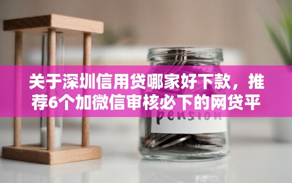 关于深圳信用贷哪家好下款，推荐6个加微信审核必下的网贷平台给你