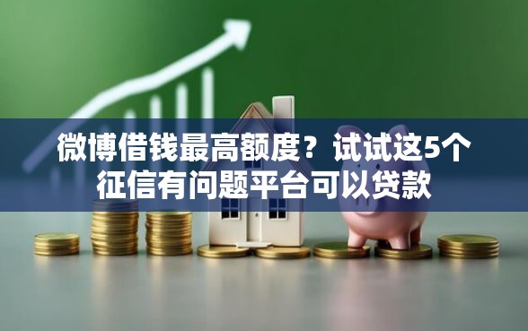 微博借钱最高额度？试试这5个征信有问题平台可以贷款