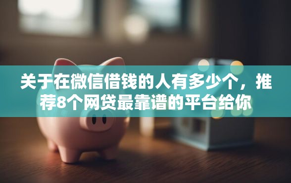 关于在微信借钱的人有多少个，推荐8个网贷最靠谱的平台给你