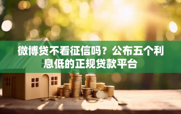 微博贷不看征信吗？公布五个利息低的正规贷款平台