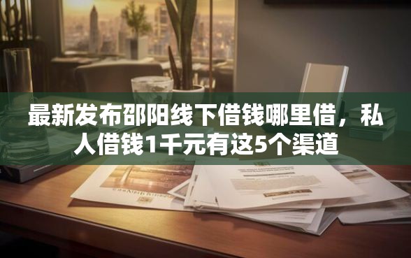 最新发布邵阳线下借钱哪里借，私人借钱1千元有这5个渠道