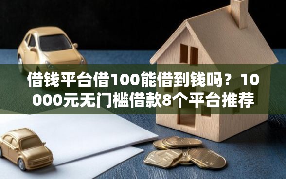 借钱平台借100能借到钱吗？10000元无门槛借款8个平台推荐