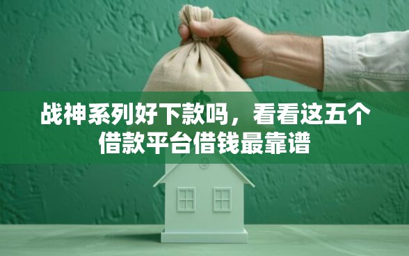 战神系列好下款吗，看看这五个借款平台借钱最靠谱