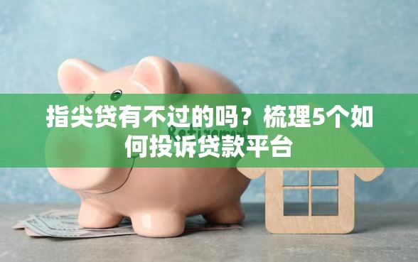指尖贷有不过的吗？梳理5个如何投诉贷款平台