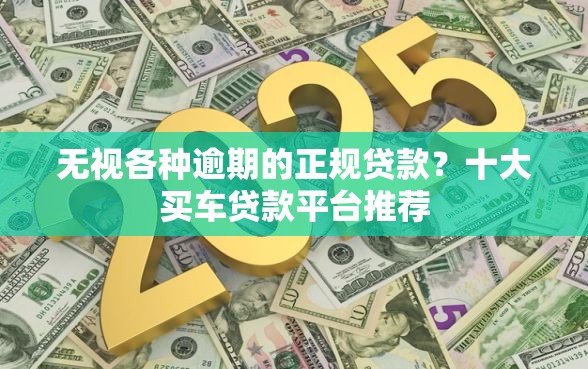 无视各种逾期的正规贷款？十大买车贷款平台推荐
