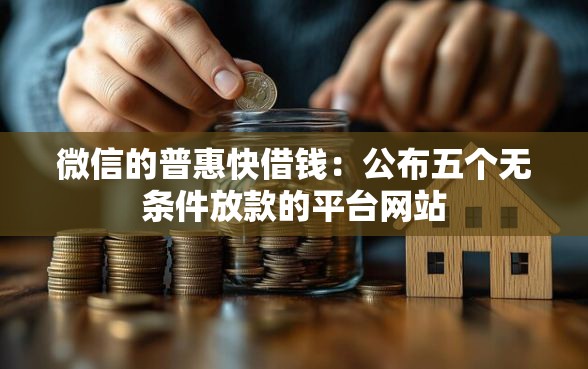 微信的普惠快借钱：公布五个无条件放款的平台网站
