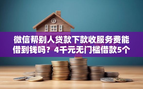 微信帮别人贷款下款收服务费能借到钱吗？4千元无门槛借款5个平台推荐