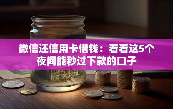 微信还信用卡借钱：看看这5个夜间能秒过下款的口子