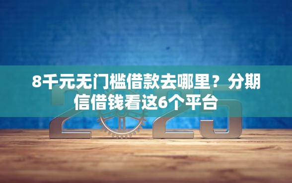 8千元无门槛借款去哪里？分期信借钱看这6个平台