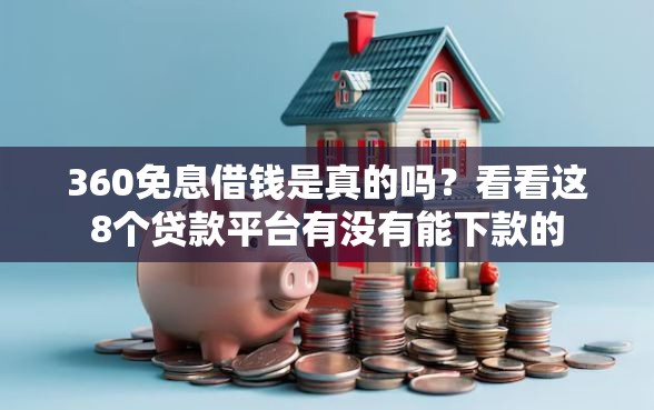 360免息借钱是真的吗？看看这8个贷款平台有没有能下款的