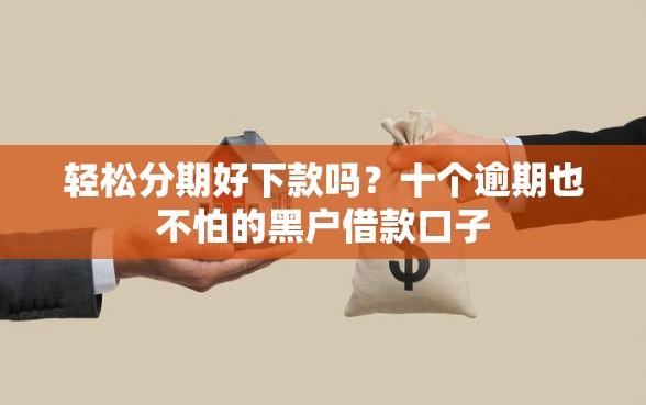 轻松分期好下款吗？十个逾期也不怕的黑户借款口子