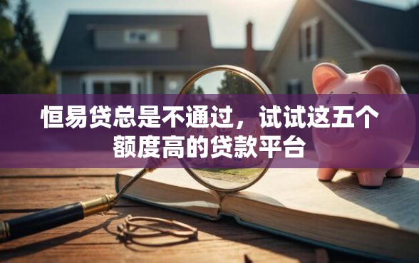恒易贷总是不通过，试试这五个额度高的贷款平台