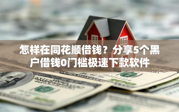 怎样在同花顺借钱？分享5个黑户借钱0门槛极速下款软件