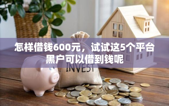 怎样借钱600元，试试这5个平台黑户可以借到钱呢