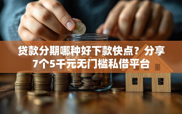 贷款分期哪种好下款快点？分享7个5千元无门槛私借平台