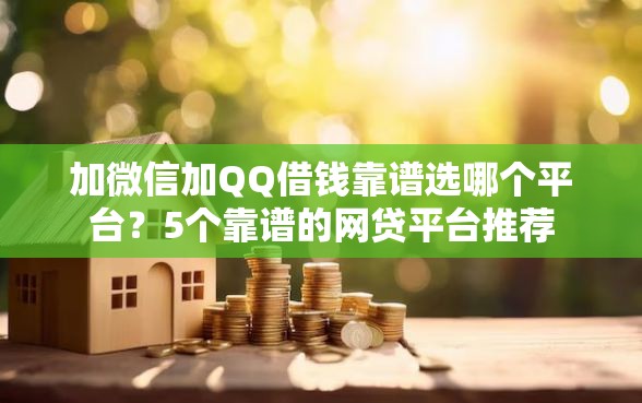 加微信加QQ借钱靠谱选哪个平台？5个靠谱的网贷平台推荐