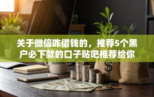 关于微信咋借钱的，推荐5个黑户必下款的口子贴吧推荐给你