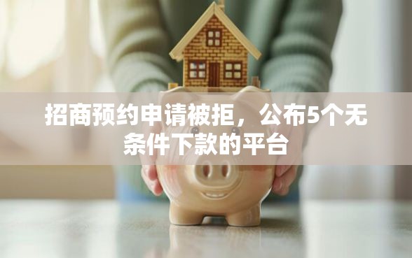 招商预约申请被拒，公布5个无条件下款的平台
