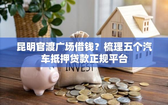 昆明官渡广场借钱？梳理五个汽车抵押贷款正规平台