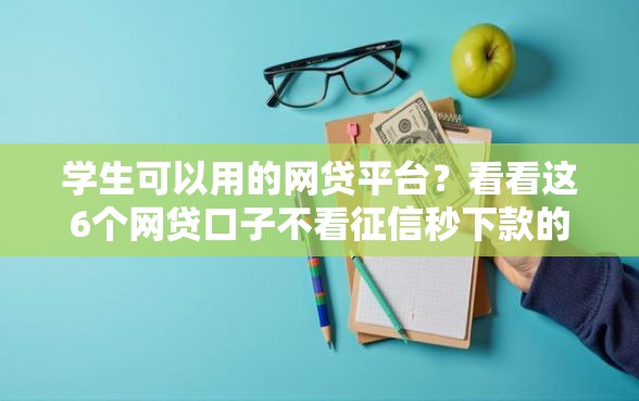 学生可以用的网贷平台？看看这6个网贷口子不看征信秒下款的平台怎么样