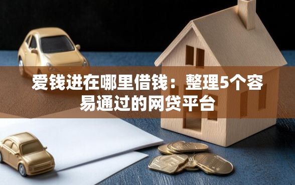 爱钱进在哪里借钱：整理5个容易通过的网贷平台