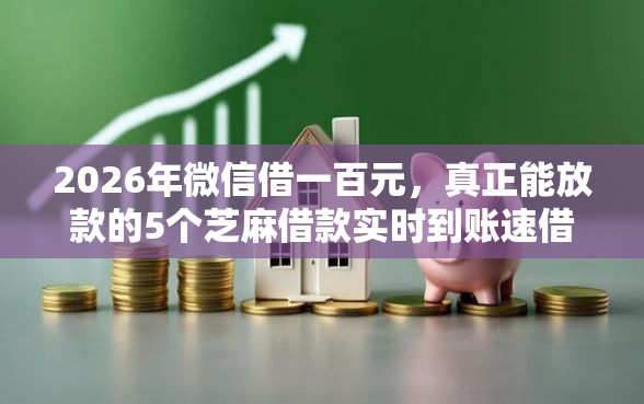 2026年微信借一百元，真正能放款的5个芝麻借款实时到账速借软件推荐