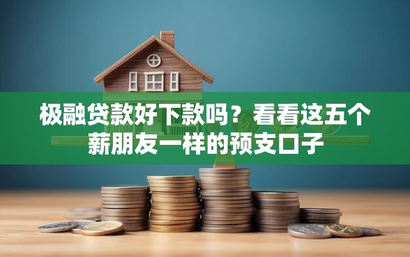 极融贷款好下款吗？看看这五个薪朋友一样的预支口子