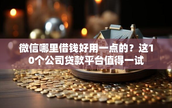 微信哪里借钱好用一点的？这10个公司贷款平台值得一试