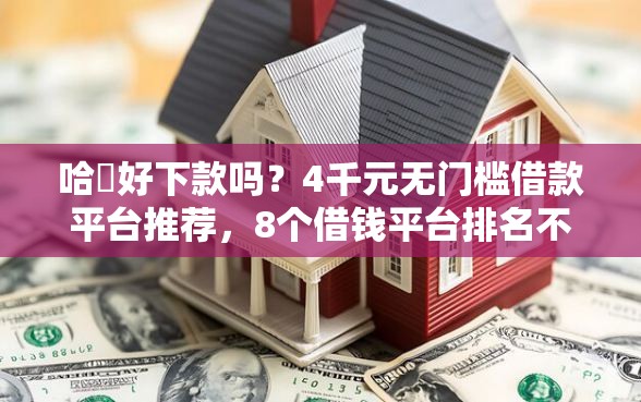 哈啰好下款吗？4千元无门槛借款平台推荐，8个借钱平台排名不分先后盘点