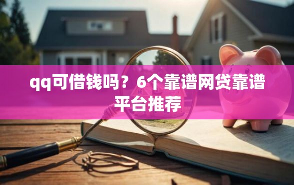 qq可借钱吗？6个靠谱网贷靠谱平台推荐