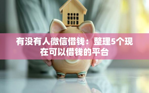 有没有人微信借钱：整理5个现在可以借钱的平台
