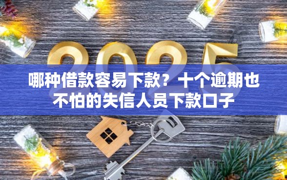 哪种借款容易下款？十个逾期也不怕的失信人员下款口子