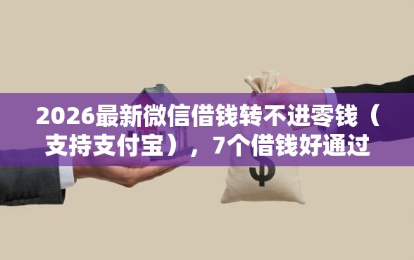 2026最新微信借钱转不进零钱(支持支付宝),7个借钱好通过率高平台无私分享 2026最新微信借钱转不进零钱(支持支付宝),7个借钱好通过率高平台无私分享