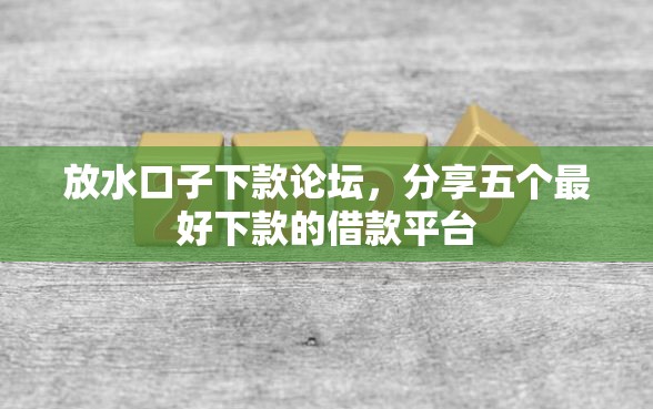 放水口子下款论坛，分享五个最好下款的借款平台