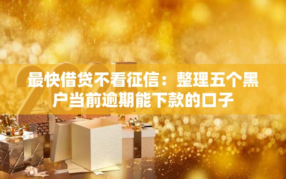 最快借贷不看征信：整理五个黑户当前逾期能下款的口子