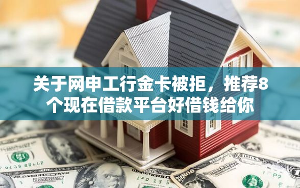 关于网申工行金卡被拒，推荐8个现在借款平台好借钱给你