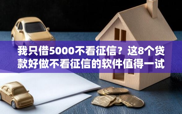 我只借5000不看征信？这8个贷款好做不看征信的软件值得一试