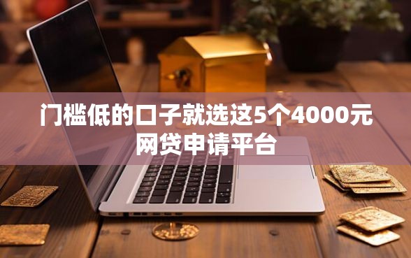 门槛低的口子就选这5个4000元网贷申请平台