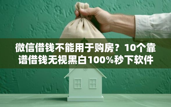 微信借钱不能用于购房？10个靠谱借钱无视黑白100%秒下软件推荐
