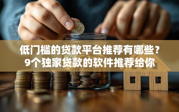 低门槛的贷款平台推荐有哪些？9个独家贷款的软件推荐给你