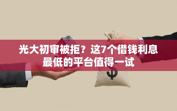 光大初审被拒？这7个借钱利息最低的平台值得一试