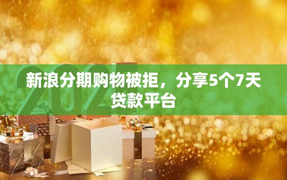 新浪分期购物被拒，分享5个7天贷款平台