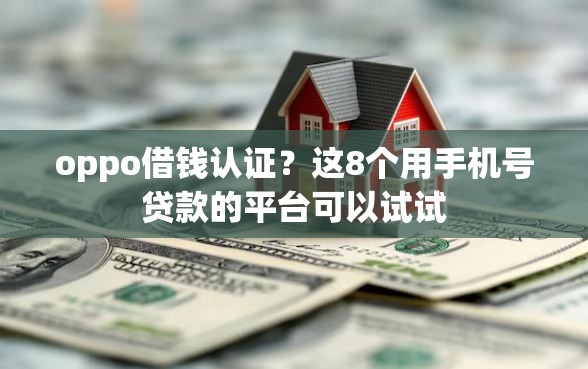 oppo借钱认证？这8个用手机号贷款的平台可以试试