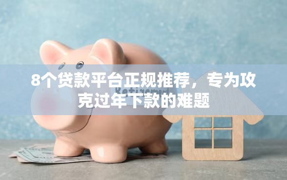 8个贷款平台正规推荐，专为攻克过年下款的难题