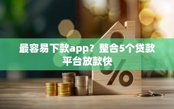 最容易下款app？整合5个贷款平台放款快