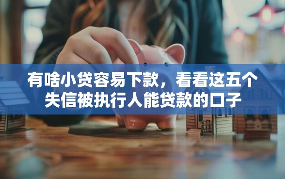 有啥小贷容易下款，看看这五个失信被执行人能贷款的口子